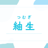 【紬生／つむぎ】名前の意味は？男の子でもOK？キラキラネーム？後悔しないための全知識