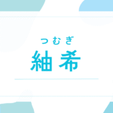 【紬希／つむぎ】名前の意味は？キラキラネーム？後悔しないための全知識