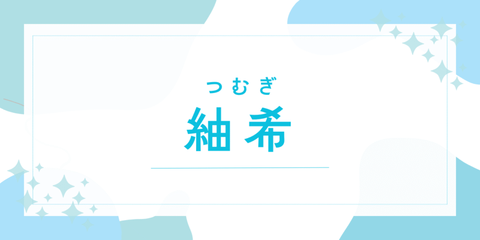 【紬希／つむぎ】名前の意味は？キラキラネーム？後悔しないための全知識