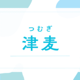 【津麦／つむぎ】名前の意味は？キラキラネーム？後悔しないための名付け徹底解説