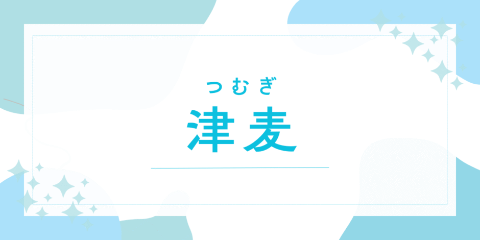 【津麦／つむぎ】名前の意味は？キラキラネーム？後悔しないための名付け徹底解説