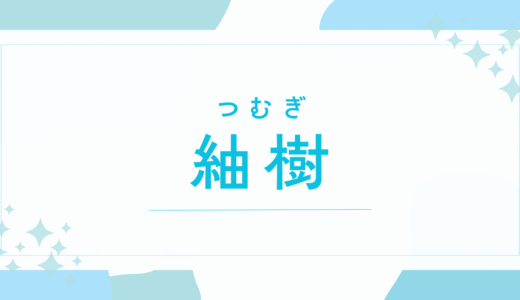 【紬樹／つむぎ】名前の意味は？男の子でもOK？キラキラネーム？後悔しないための全知識