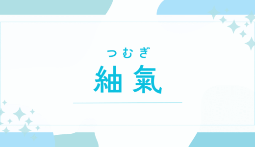 【紬氣／つむぎ】名前の意味は？キラキラネーム？後悔する？「氣」に込める壮大な願いを徹底解説！