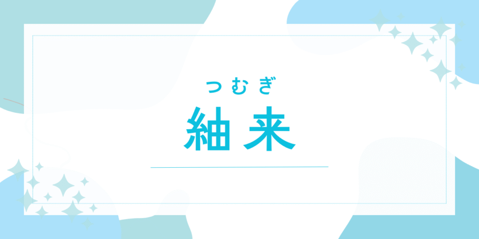 【紬来／つむぎ】名前の意味は？キラキラネーム？未来を紡ぐ願いを込めた名付け解説