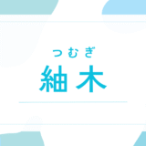 【紬木／つむぎ】名前の意味は？キラキラネーム？男の子でもOK？後悔しないための全知識