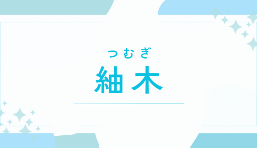 【紬木／つむぎ】名前の意味は？キラキラネーム？男の子でもOK？後悔しないための全知識