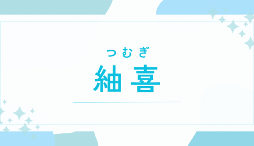 【紬喜／つむぎ】名前の意味は？キラキラネーム？後悔しないための名付け徹底解説