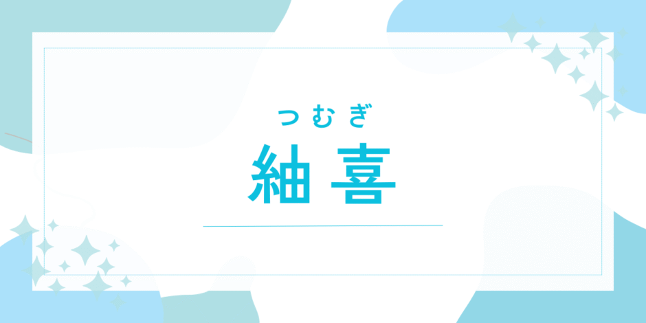 【紬喜／つむぎ】名前の意味は？キラキラネーム？後悔しないための名付け徹底解説