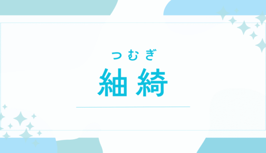 【紬綺／つむぎ】名前の意味は？キラキラネーム？後悔しないための全知識と由来を解説